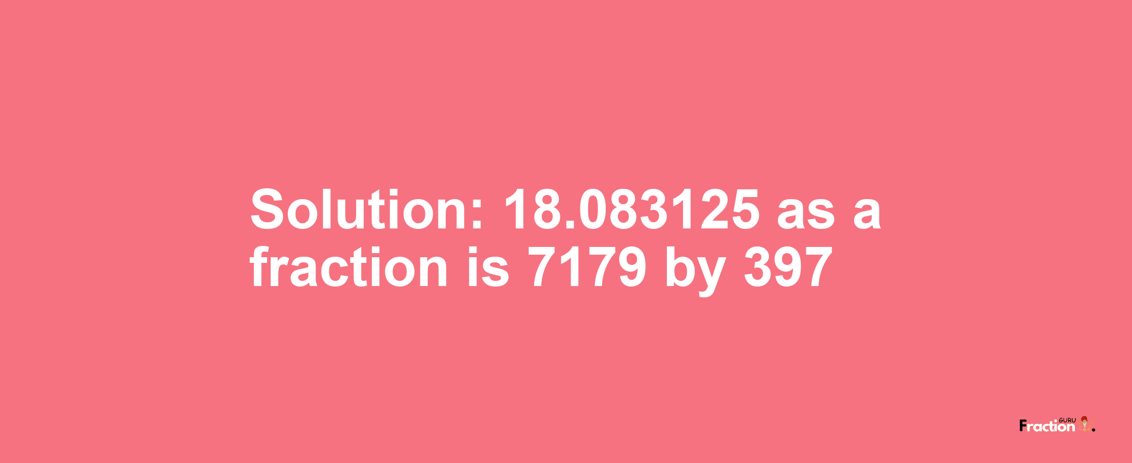 Solution:18.083125 as a fraction is 7179/397